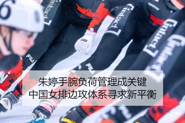 朱婷手腕负荷管理成关键 中国女排边攻体系寻求新平衡